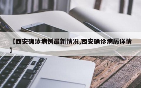 【西安确诊病例最新情况,西安确诊病历详情】